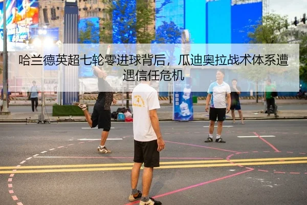 哈兰德英超七轮零进球背后，瓜迪奥拉战术体系遭遇信任危机
