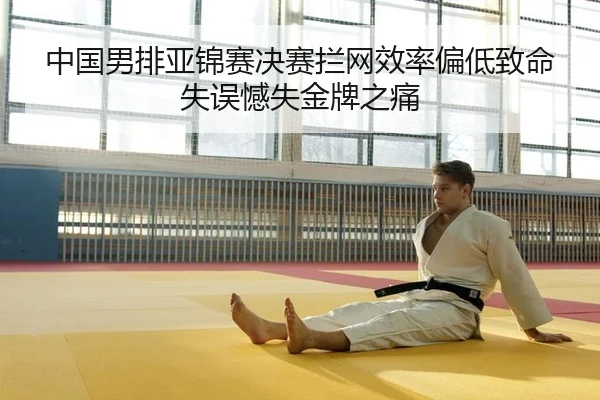 中国男排亚锦赛决赛拦网效率偏低致命失误憾失金牌之痛